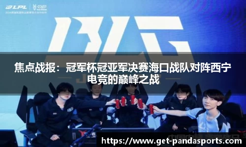 焦点战报：冠军杯冠亚军决赛海口战队对阵西宁电竞的巅峰之战