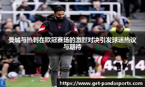 曼城与热刺在欧冠赛场的激烈对决引发球迷热议与期待